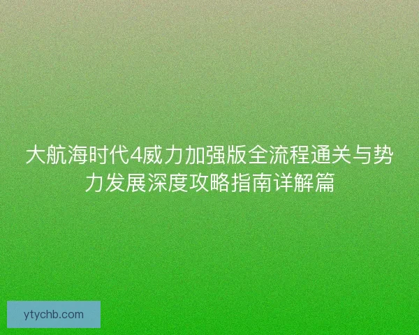 大航海时代4威力加强版全流程通关与势力发展深度攻略指南详解篇